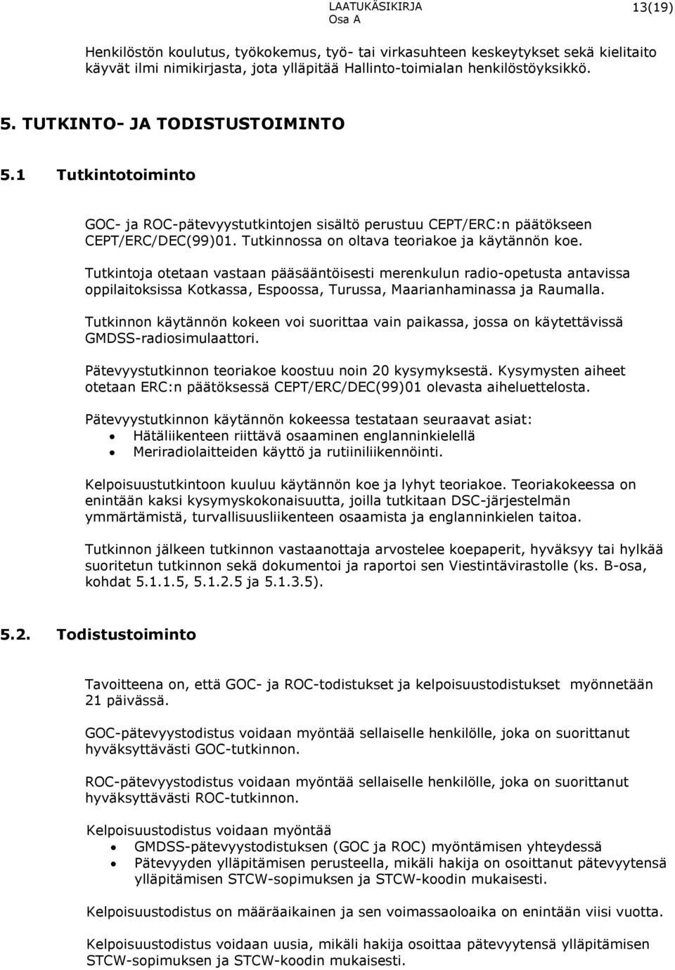 Tutkintoja otetaan vastaan pääsääntöisesti merenkulun radio-opetusta antavissa oppilaitoksissa Kotkassa, Espoossa, Turussa, Maarianhaminassa ja Raumalla.