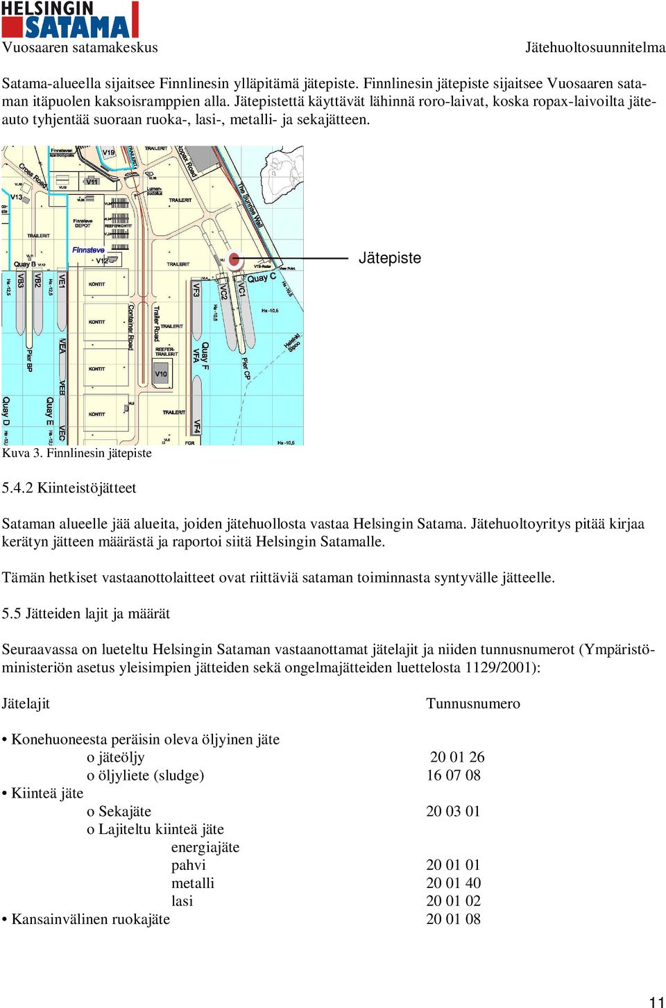 2 Kiinteistöjätteet Sataman alueelle jää alueita, joiden jätehuollosta vastaa Helsingin Satama. Jätehuoltoyritys pitää kirjaa kerätyn jätteen määrästä ja raportoi siitä Helsingin Satamalle.