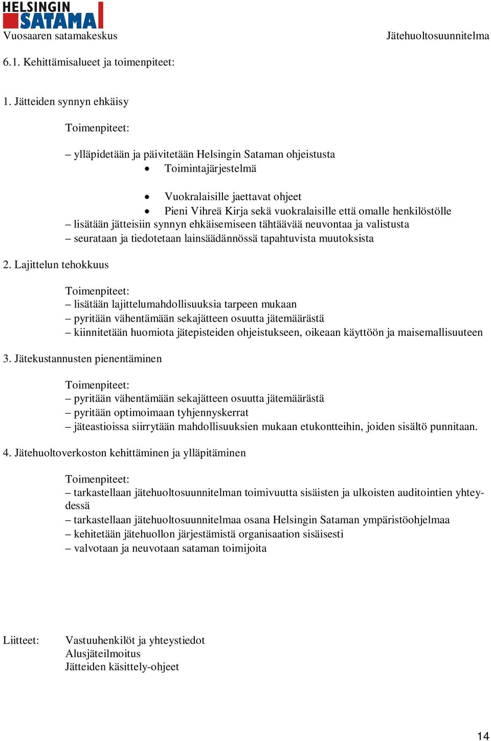 lisätään jätteisiin synnyn ehkäisemiseen tähtäävää neuvontaa ja valistusta seurataan ja tiedotetaan lainsäädännössä tapahtuvista muutoksista Toimenpiteet: lisätään lajittelumahdollisuuksia tarpeen