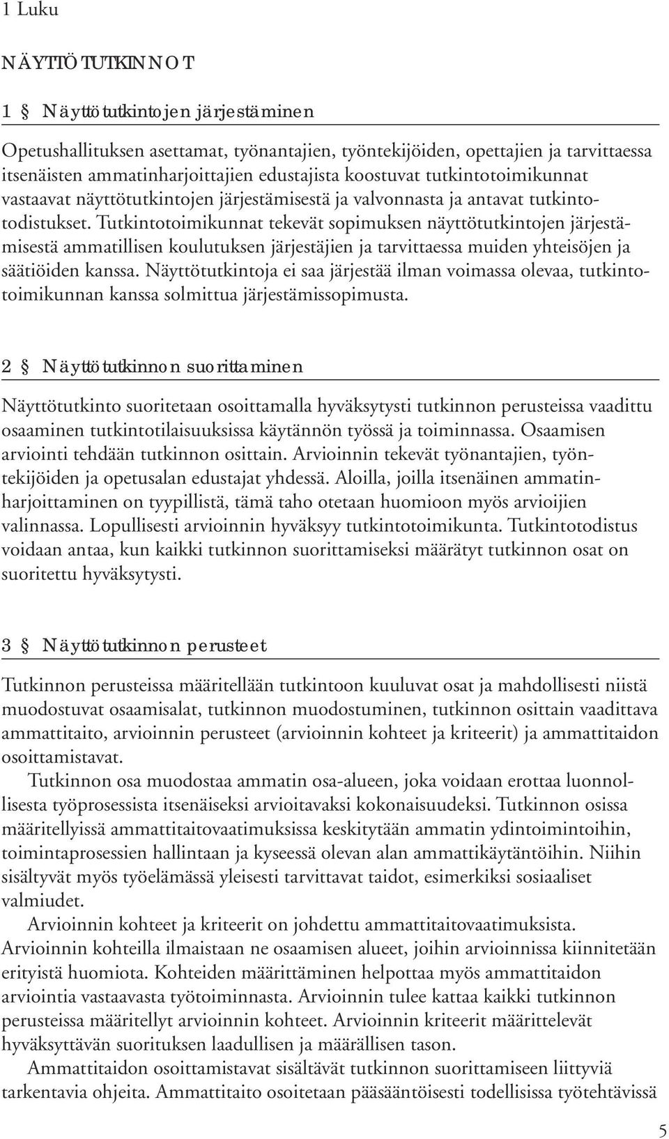 Tutkintotoimikunnat tekevät sopimuksen näyttötutkintojen järjestämisestä ammatillisen koulutuksen järjestäjien ja tarvittaessa muiden yhteisöjen ja säätiöiden kanssa.