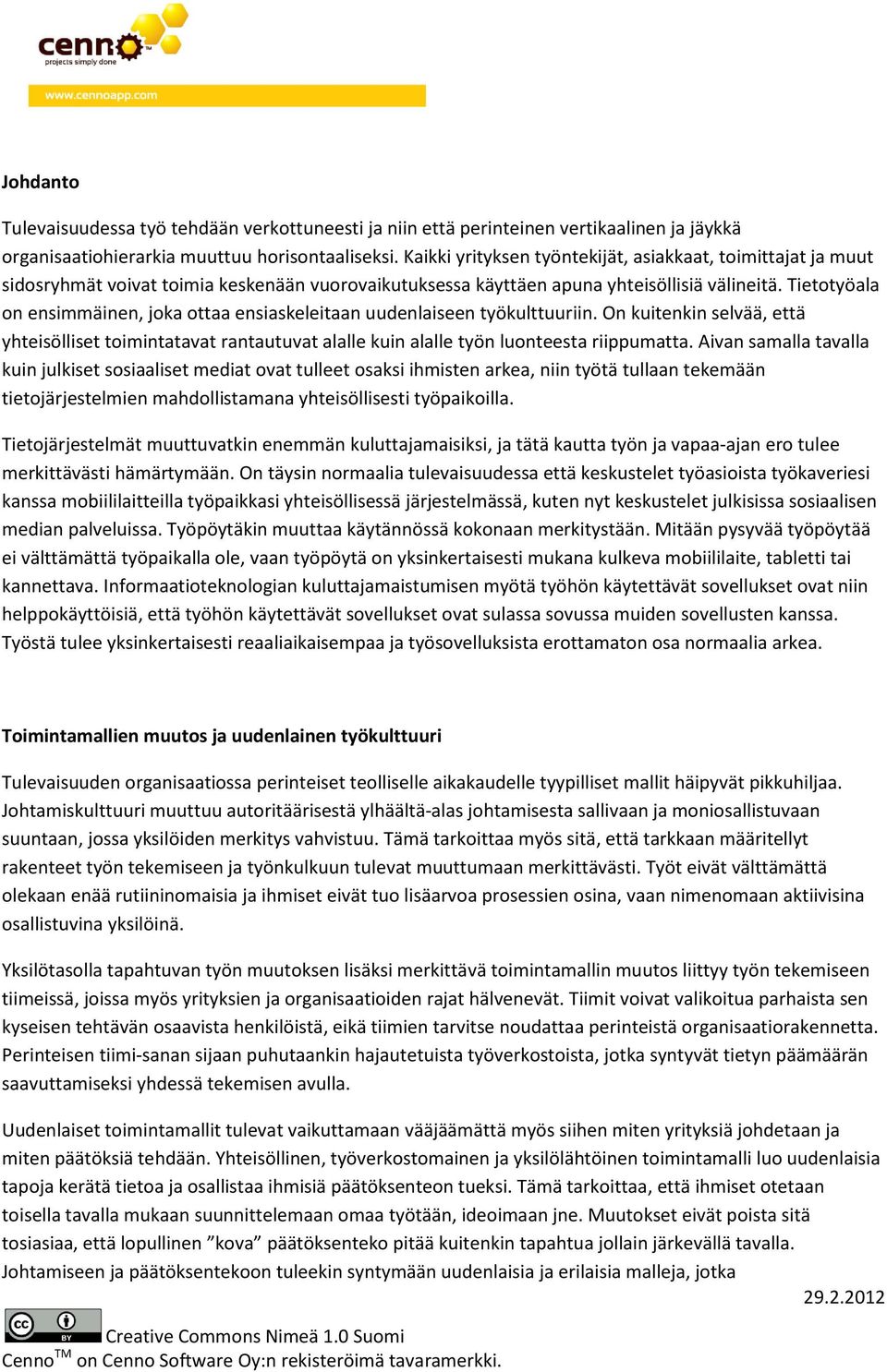 Tietotyöala on ensimmäinen, joka ottaa ensiaskeleitaan uudenlaiseen työkulttuuriin. On kuitenkin selvää, että yhteisölliset toimintatavat rantautuvat alalle kuin alalle työn luonteesta riippumatta.