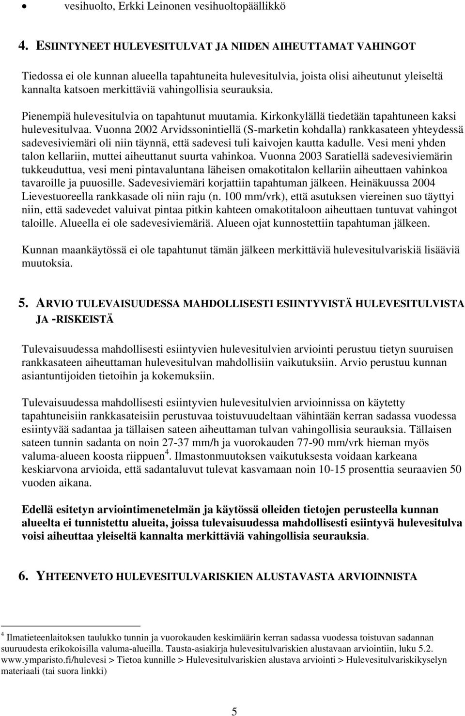 seurauksia. Pienempiä hulevesitulvia on tapahtunut muutamia. Kirkonkylällä tiedetään tapahtuneen kaksi hulevesitulvaa.