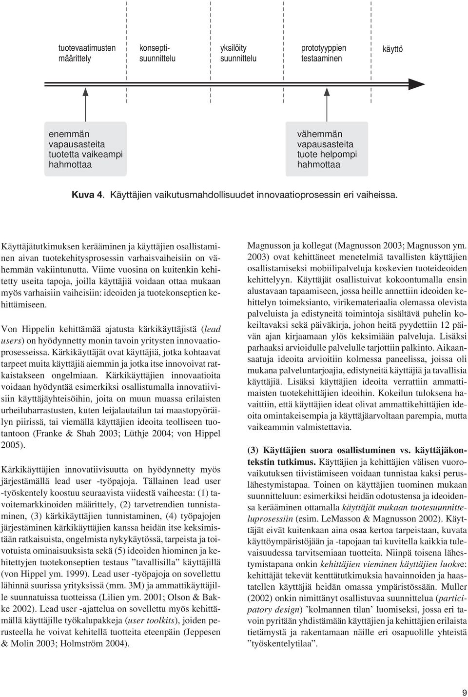 Käyttäjätutkimuksen kerääminen ja käyttäjien osallistaminen aivan tuotekehitysprosessin varhaisvaiheisiin on vähemmän vakiintunutta.