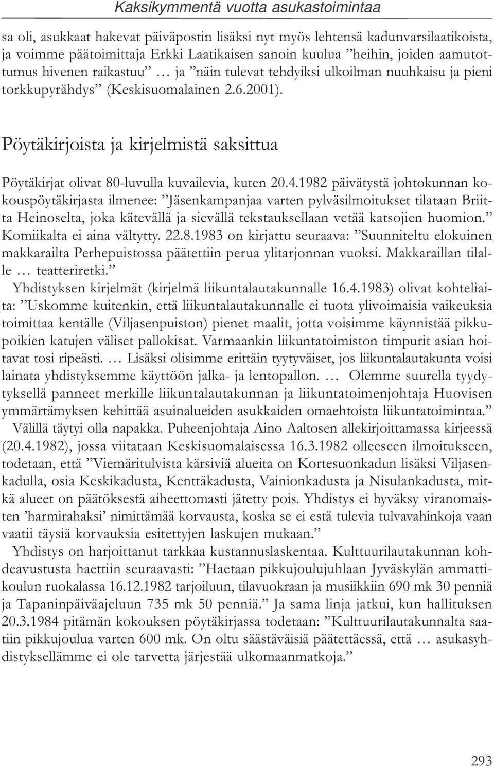 1982 päivätystä johtokunnan kokouspöytäkirjasta ilmenee: Jäsenkampanjaa varten pylväsilmoitukset tilataan Briitta Heinoselta, joka kätevällä ja sievällä tekstauksellaan vetää katsojien huomion.