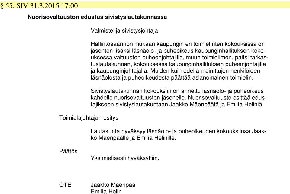 kaupunginhallituksen kokouksessa valtuuston puheenjohtajilla, muun toimielimen, paitsi tarkastuslautakunnan, kokouksessa kaupunginhallituksen puheenjohtajilla ja kaupunginjohtajalla.