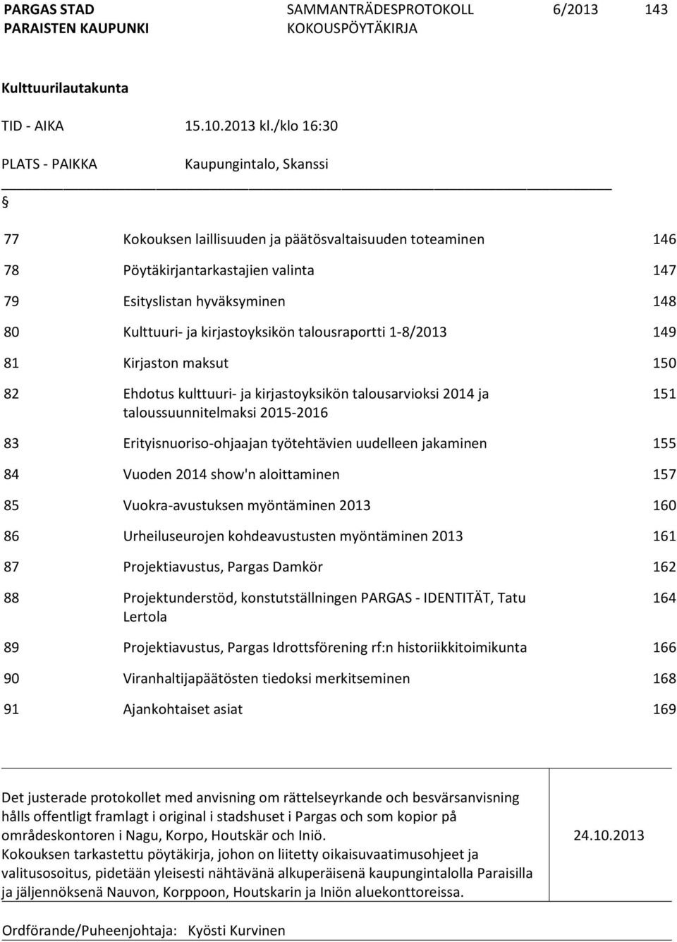 ja kirjastoyksikön talousraportti 1-8/2013 149 81 Kirjaston maksut 150 82 Ehdotus kulttuuri- ja kirjastoyksikön talousarvioksi 2014 ja taloussuunnitelmaksi 2015-2016 151 83 Erityisnuoriso-ohjaajan