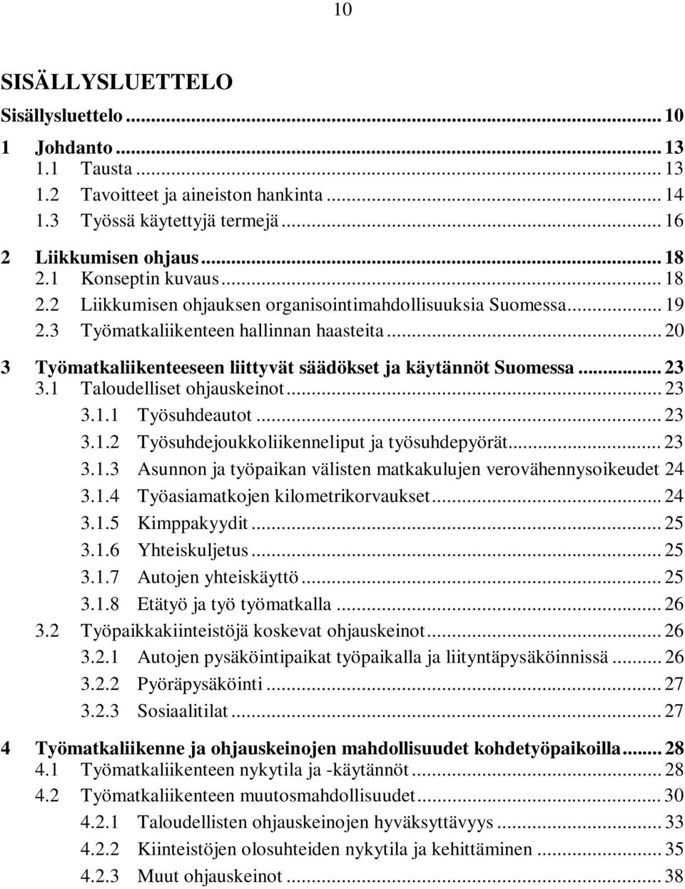 .. 20 3 Työmatkaliikenteeseen liittyvät säädökset ja käytännöt Suomessa... 23 3.1 Taloudelliset ohjauskeinot... 23 3.1.1 Työsuhdeautot... 23 3.1.2 Työsuhdejoukkoliikenneliput ja työsuhdepyörät... 23 3.1.3 Asunnon ja työpaikan välisten matkakulujen verovähennysoikeudet 24 3.