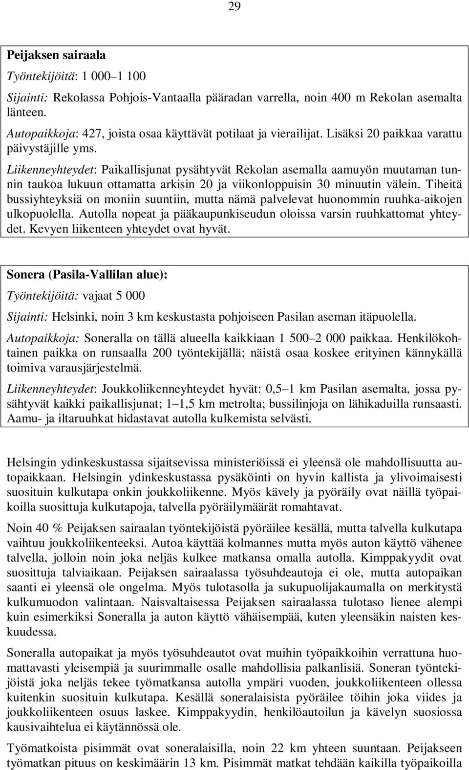 Liikenneyhteydet: Paikallisjunat pysähtyvät Rekolan asemalla aamuyön muutaman tunnin taukoa lukuun ottamatta arkisin 20 ja viikonloppuisin 30 minuutin välein.