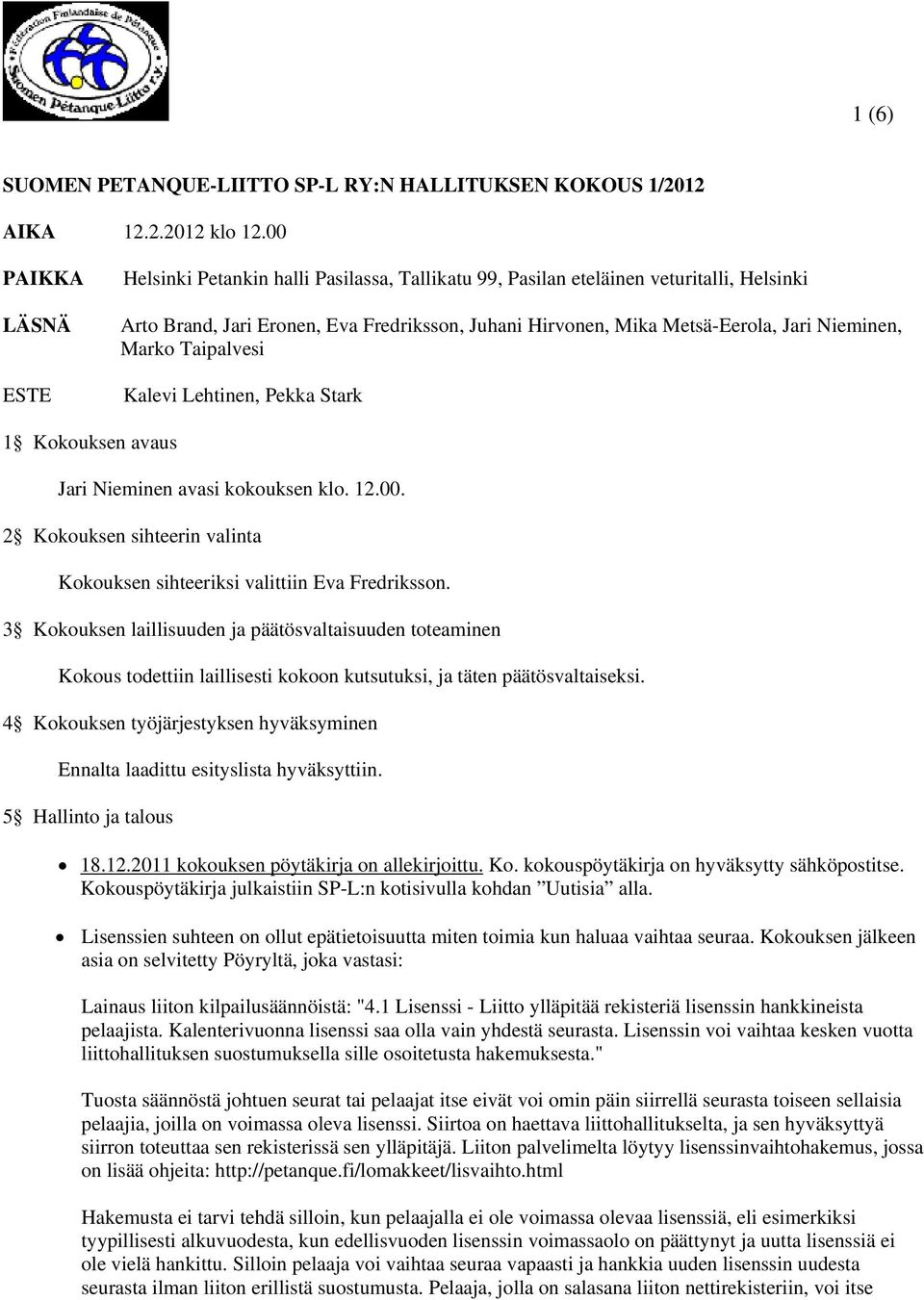 Mark Taipalvesi Kalevi Lehtinen, Pekka Stark 1 Kkuksen avaus Jari Nieminen avasi kkuksen kl. 12.00. 2 Kkuksen sihteerin valinta Kkuksen sihteeriksi valittiin Eva Fredrikssn.