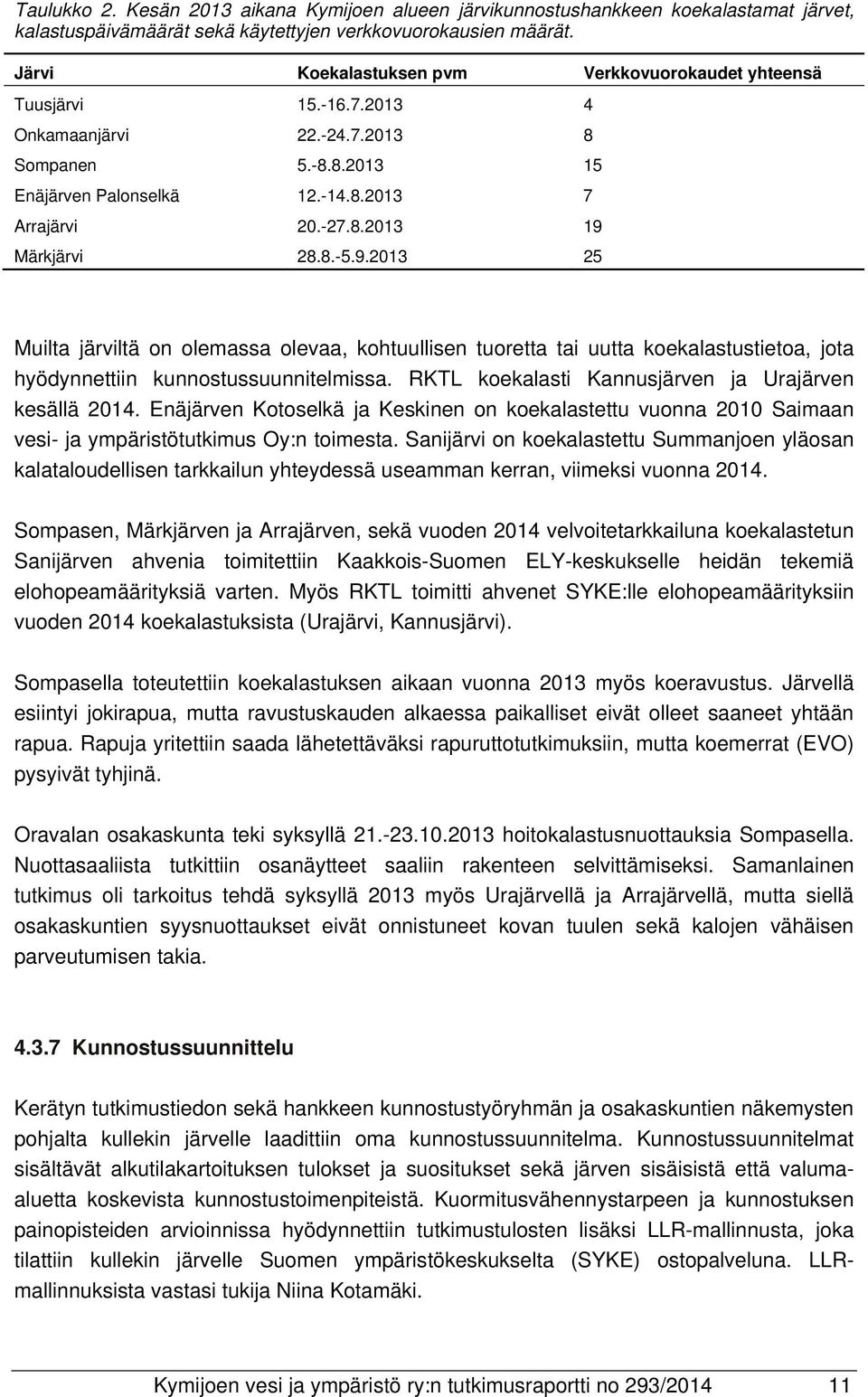 8.-5.9.2013 25 Muilta järviltä on olemassa olevaa, kohtuullisen tuoretta tai uutta koekalastustietoa, jota hyödynnettiin kunnostussuunnitelmissa.