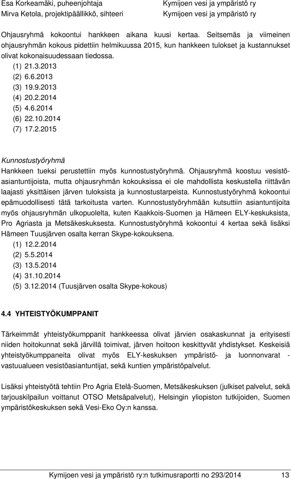 6.2014 (6) 22.10.2014 (7) 17.2.2015 Kunnostustyöryhmä Hankkeen tueksi perustettiin myös kunnostustyöryhmä.