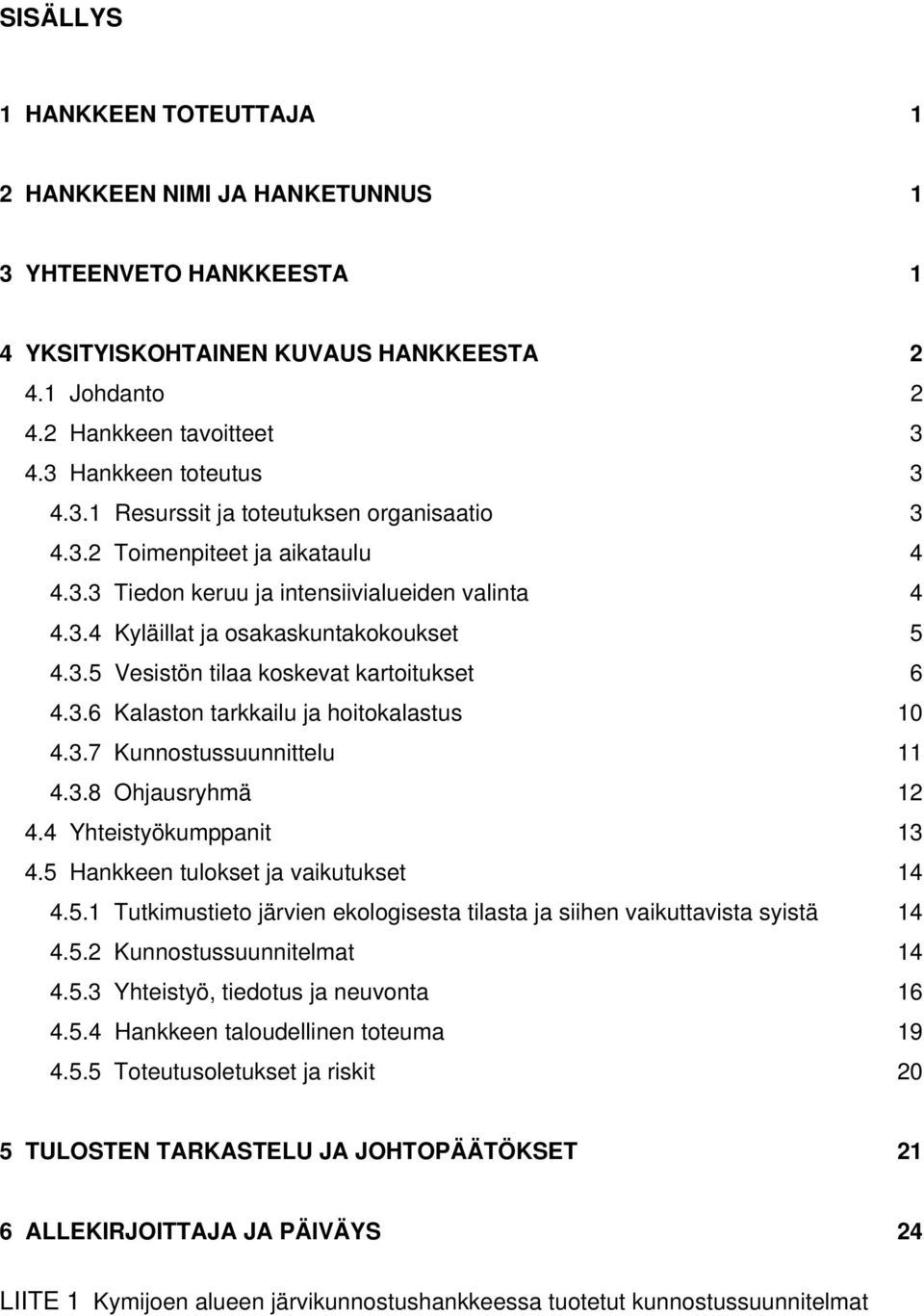 3.6 Kalaston tarkkailu ja hoitokalastus 10 4.3.7 Kunnostussuunnittelu 11 4.3.8 Ohjausryhmä 12 4.4 Yhteistyökumppanit 13 4.5 