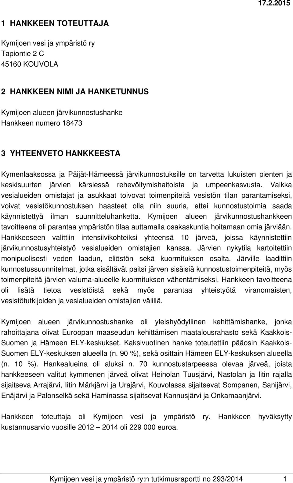 Vaikka vesialueiden omistajat ja asukkaat toivovat toimenpiteitä vesistön tilan parantamiseksi, voivat vesistökunnostuksen haasteet olla niin suuria, ettei kunnostustoimia saada käynnistettyä ilman