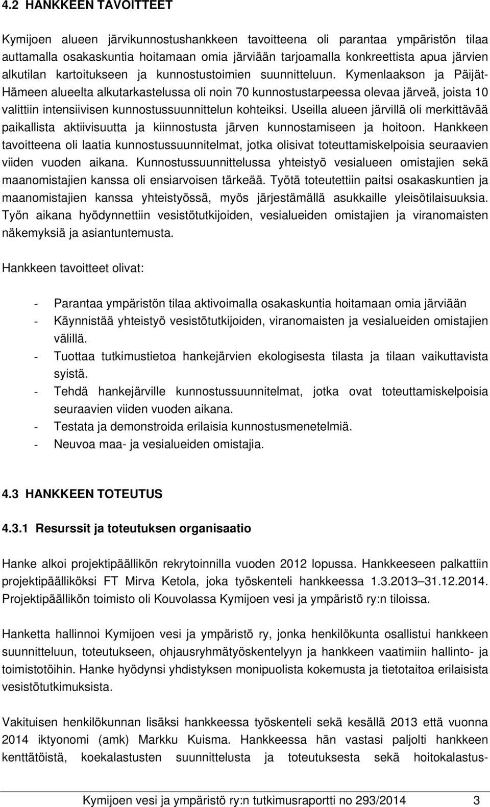 Kymenlaakson ja Päijät- Hämeen alueelta alkutarkastelussa oli noin 70 kunnostustarpeessa olevaa järveä, joista 10 valittiin intensiivisen kunnostussuunnittelun kohteiksi.