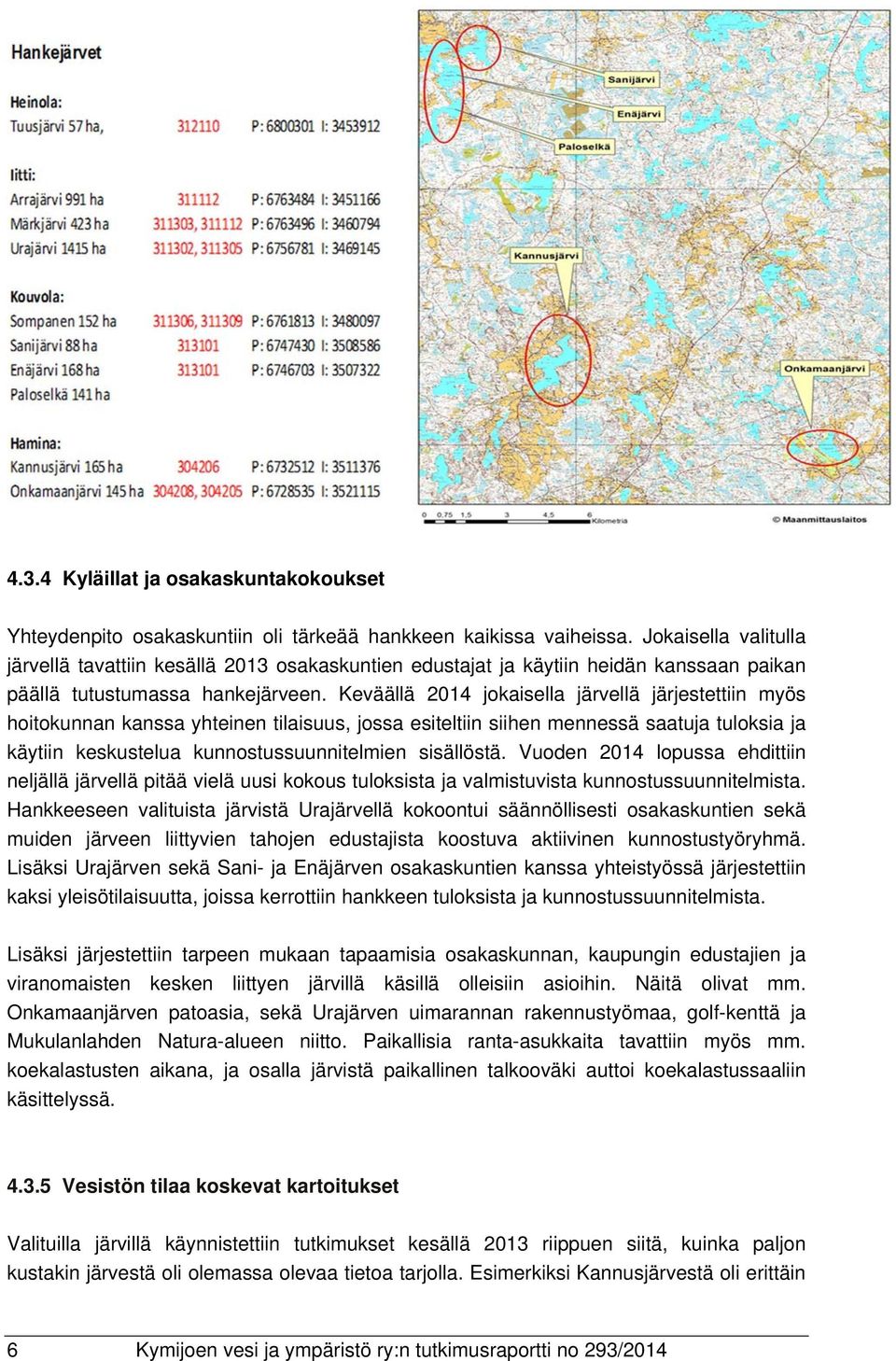 Keväällä 2014 jokaisella järvellä järjestettiin myös hoitokunnan kanssa yhteinen tilaisuus, jossa esiteltiin siihen mennessä saatuja tuloksia ja käytiin keskustelua kunnostussuunnitelmien sisällöstä.