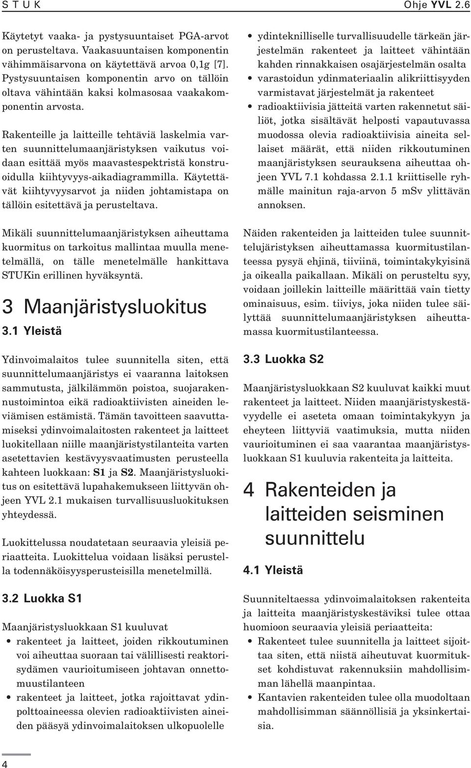 Rakenteille ja laitteille tehtäviä laskelmia varten suunnittelumaanjäristyksen vaikutus voidaan esittää myös maavastespektristä konstruoidulla kiihtyvyys-aikadiagrammilla.