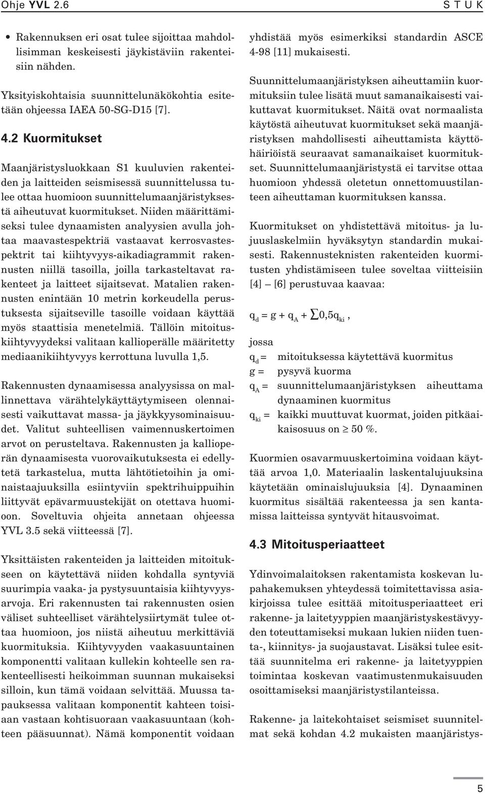 Niiden määrittämiseksi tulee dynaamisten analyysien avulla johtaa maavastespektriä vastaavat kerrosvastespektrit tai kiihtyvyys-aikadiagrammit rakennusten niillä tasoilla, joilla tarkasteltavat