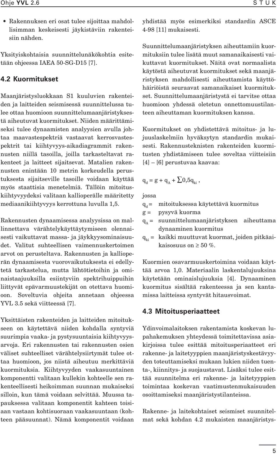 Niiden määrittämiseksi tulee dynaamisten analyysien avulla johtaa maavastespektriä vastaavat kerrosvastespektrit tai kiihtyvyys-aikadiagrammit rakennusten niillä tasoilla, joilla tarkasteltavat