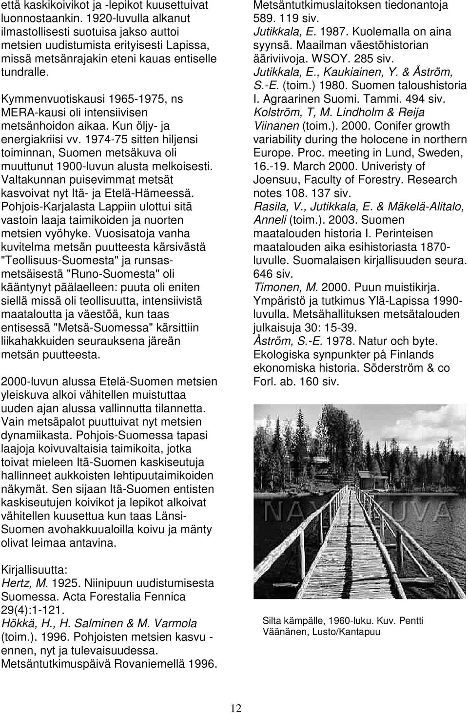 Kymmenvuotiskausi 1965-1975, ns MERA-kausi oli intensiivisen metsänhoidon aikaa. Kun öljy- ja energiakriisi vv.