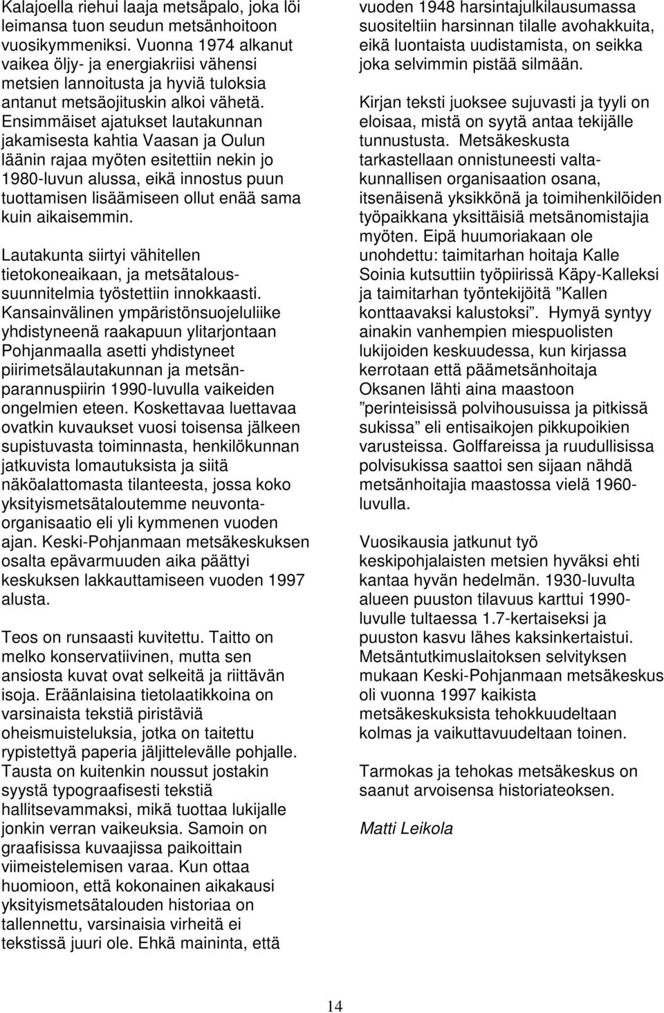 Ensimmäiset ajatukset lautakunnan jakamisesta kahtia Vaasan ja Oulun läänin rajaa myöten esitettiin nekin jo 1980-luvun alussa, eikä innostus puun tuottamisen lisäämiseen ollut enää sama kuin