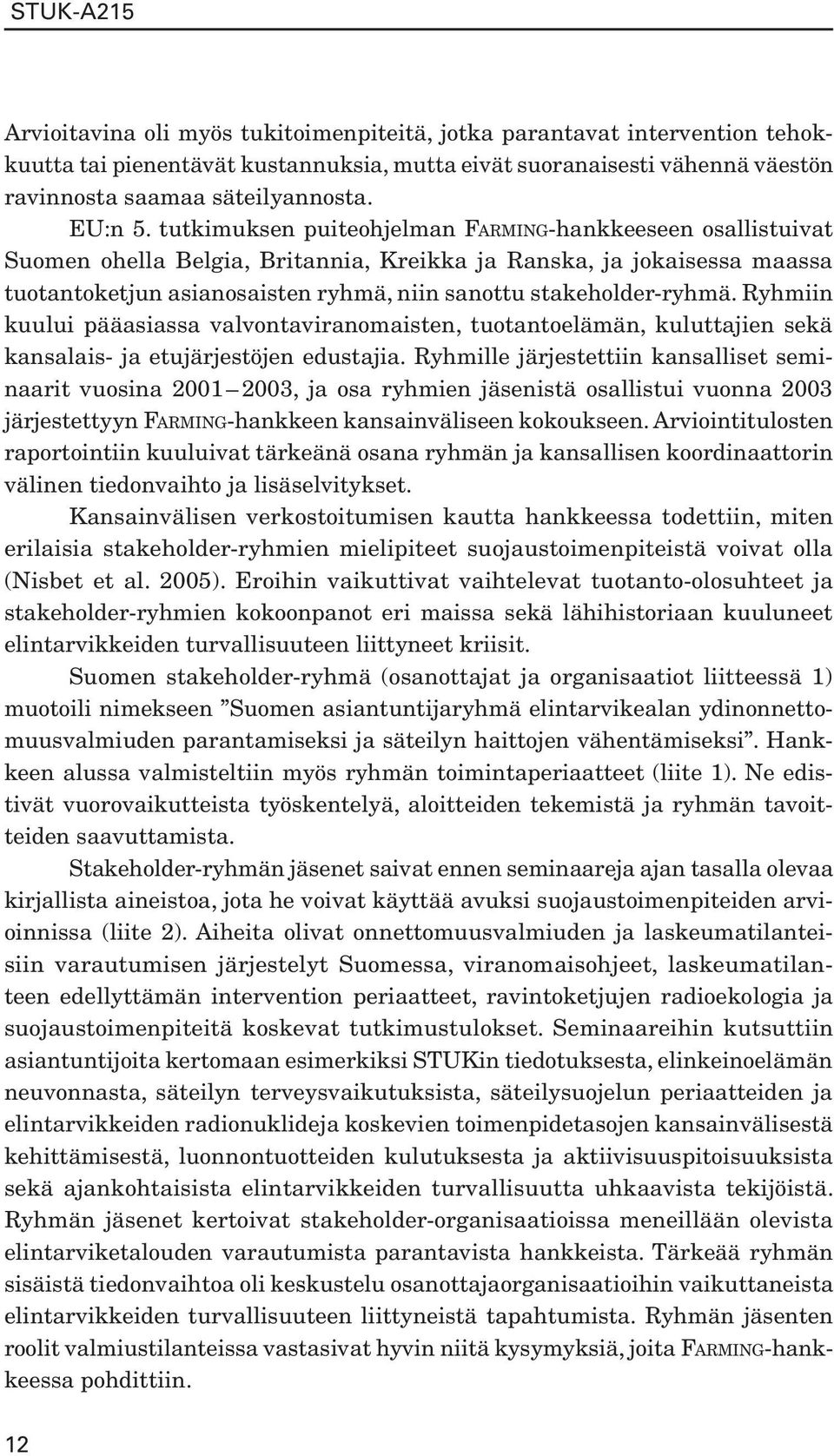 tutkimuksen puiteohjelman FARMING-hankkeeseen osallistuivat Suomen ohella Belgia, Britannia, Kreikka ja Ranska, ja jokaisessa maassa tuotantoketjun asianosaisten ryhmä, niin sanottu stakeholder-ryhmä.