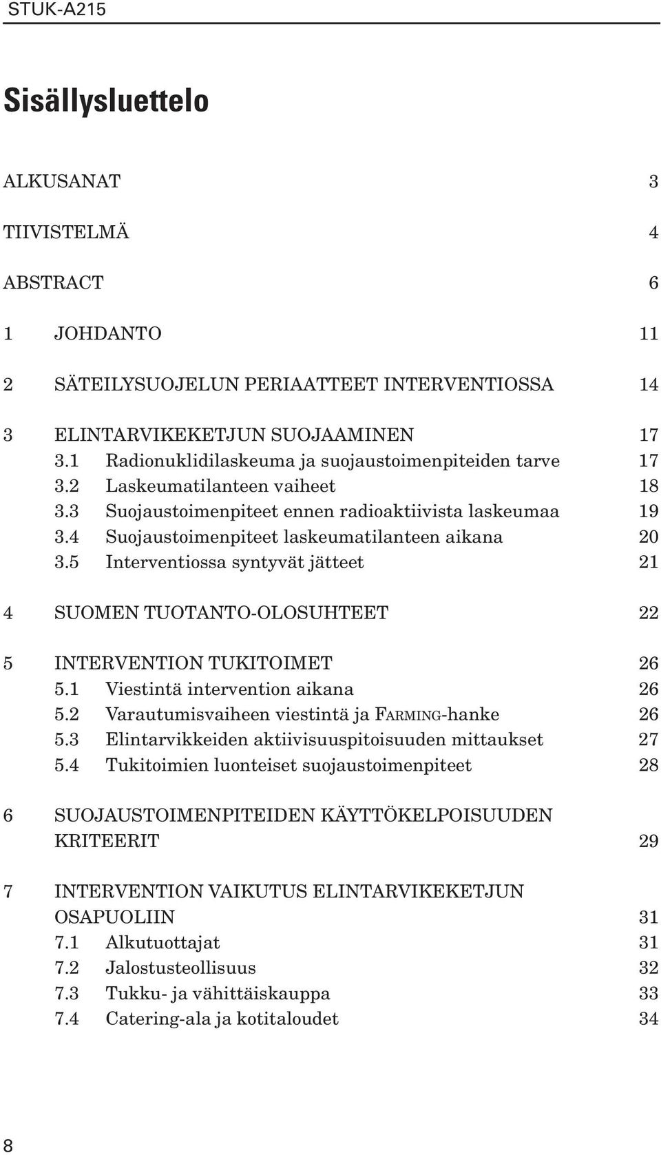 4 Suojaustoimenpiteet laskeumatilanteen aikana 20 3.5 Interventiossa syntyvät jätteet 21 4 SUOMEN TUOTANTO-OLOSUHTEET 22 5 INTERVENTION TUKITOIMET 26 5.1 Viestintä intervention aikana 26 5.