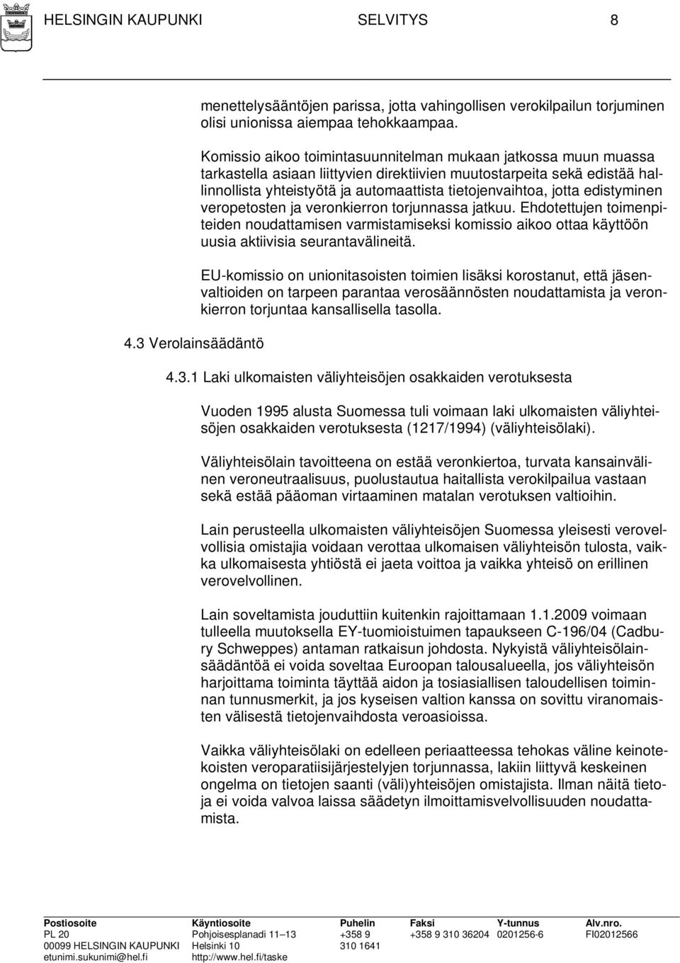 jotta edistyminen veropetosten ja veronkierron torjunnassa jatkuu. Ehdotettujen toimenpiteiden noudattamisen varmistamiseksi komissio aikoo ottaa käyttöön uusia aktiivisia seurantavälineitä.