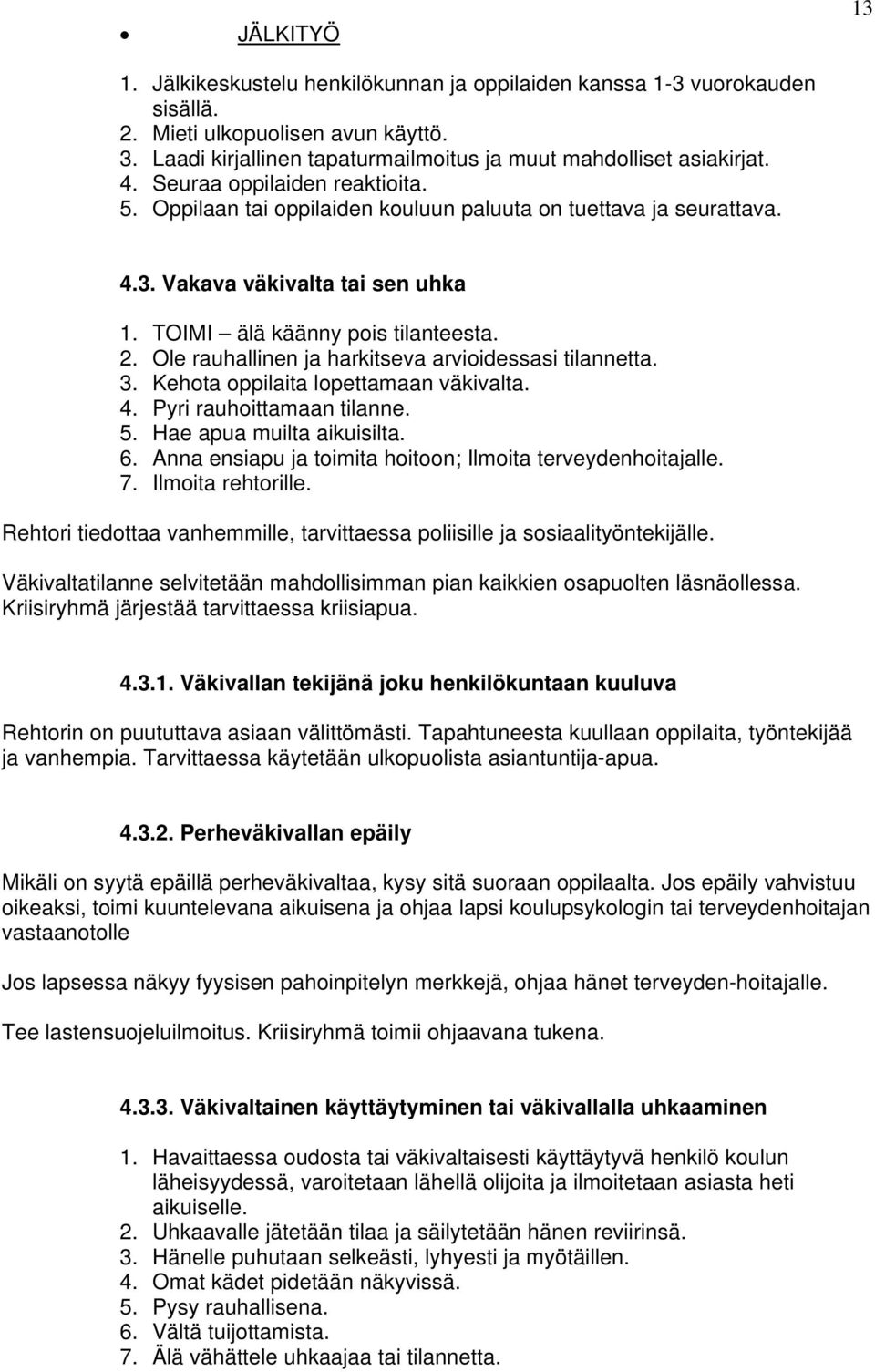 Ole rauhallinen ja harkitseva arvioidessasi tilannetta. 3. Kehota oppilaita lopettamaan väkivalta. 4. Pyri rauhoittamaan tilanne. 5. Hae apua muilta aikuisilta. 6.