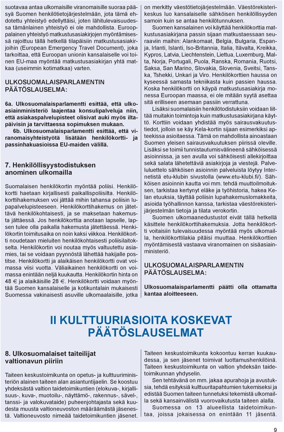 Eurooppalainen yhteistyö matkustusasiakirjojen myöntämisessä rajoittuu tällä hetkellä tilapäisiin matkustusasiakirjoihin (European Emergency Travel Document), joka tarkoittaa, että Euroopan unionin