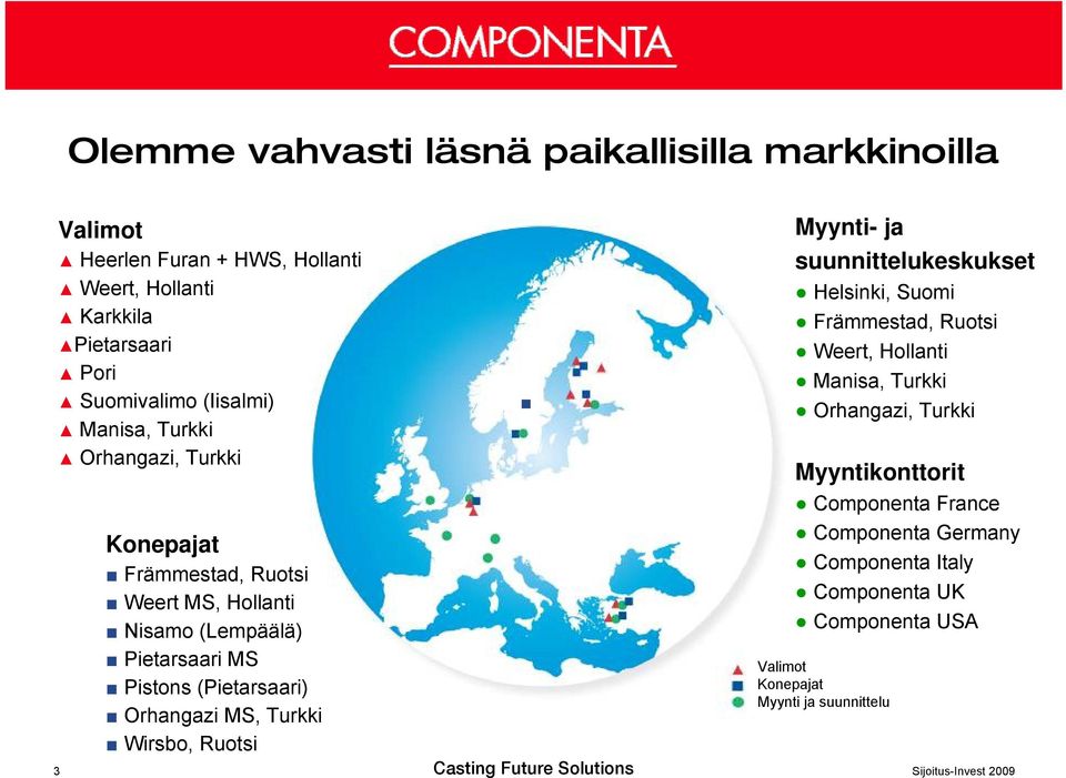 (Pietarsaari) Orhangazi MS, Turkki Wirsbo, Ruotsi Myynti- ja suunnittelukeskukset Helsinki, Suomi Främmestad, Ruotsi Weert, Hollanti Manisa,