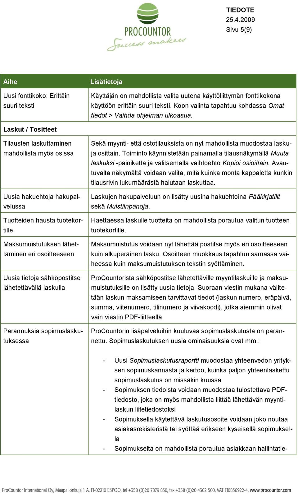 Laskut / Tositteet Tilausten laskuttaminen mahdollista myös osissa Uusia hakuehtoja hakupalvelussa Tuotteiden hausta tuotekortille Maksumuistutuksen lähettäminen eri osoitteeseen Uusia tietoja