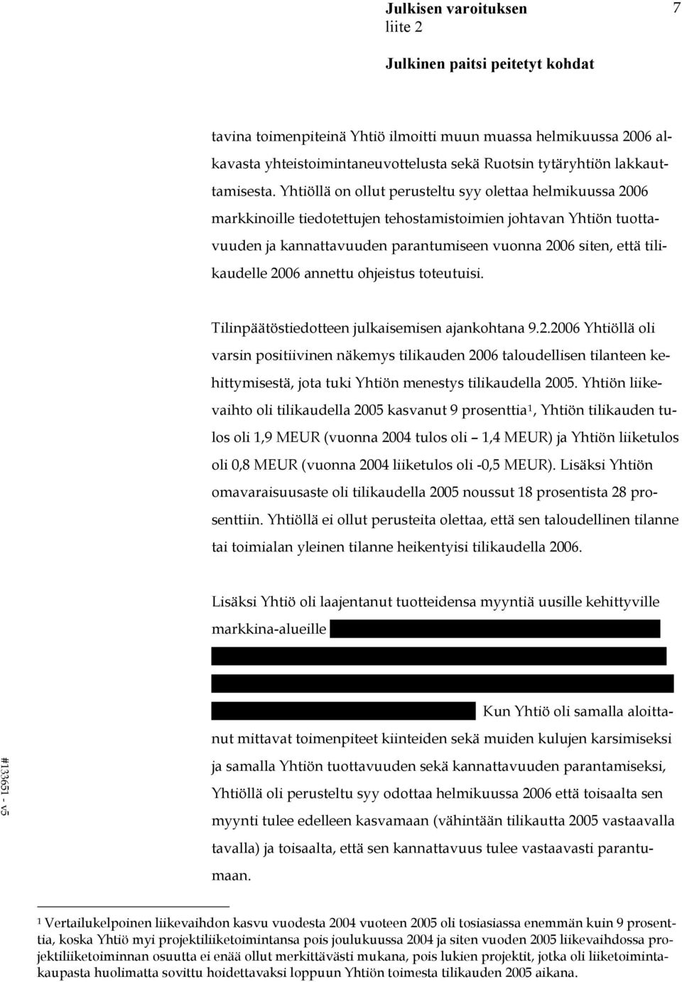 tilikaudelle 2006 annettu ohjeistus toteutuisi. Tilinpäätöstiedotteen julkaisemisen ajankohtana 9.2.2006 Yhtiöllä oli varsin positiivinen näkemys tilikauden 2006 taloudellisen tilanteen kehittymisestä, jota tuki Yhtiön menestys tilikaudella 2005.