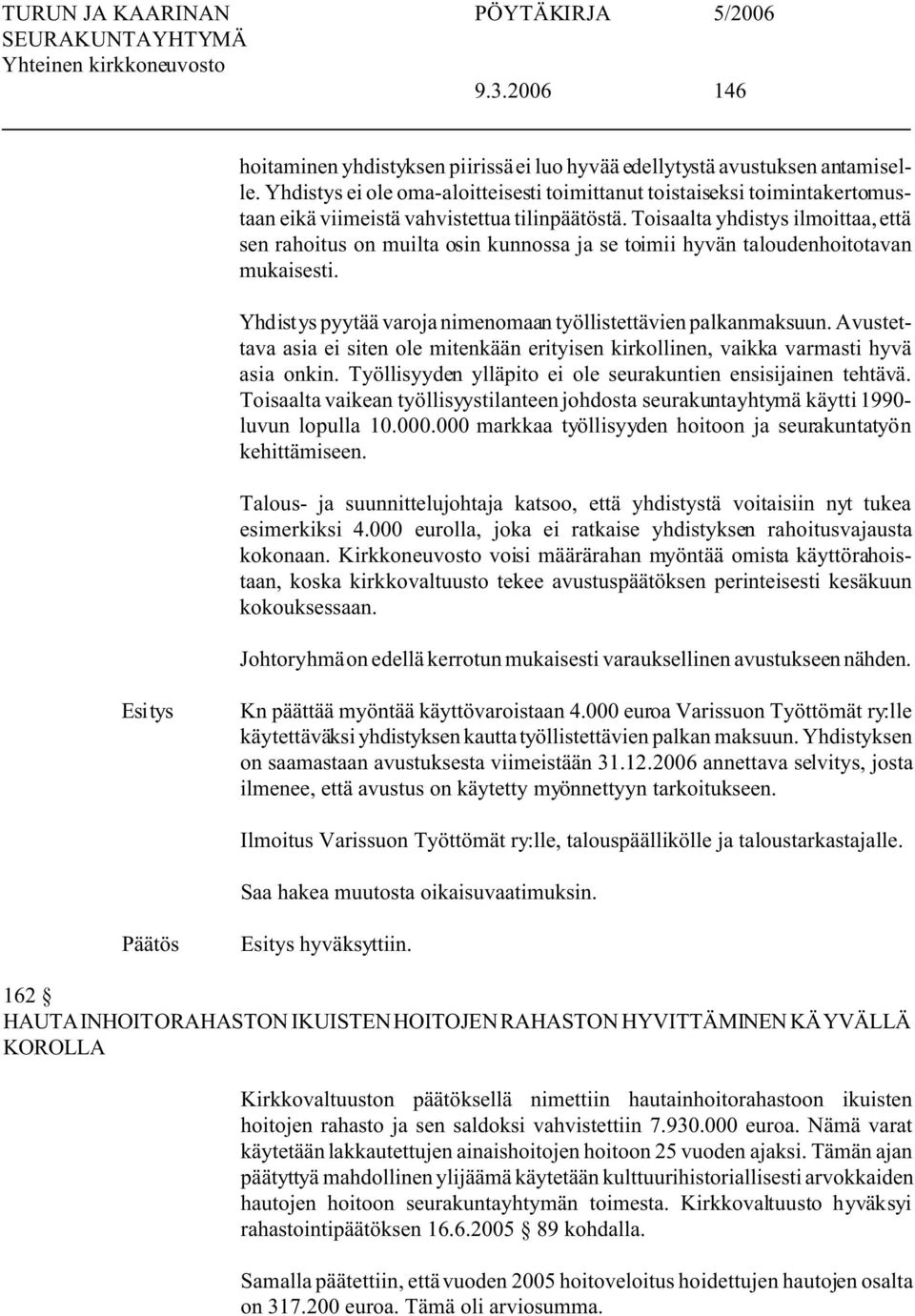 Toisaalta yhdistys ilmoittaa, että sen rahoitus on muilta osin kunnossa ja se toimii hyvän taloudenhoitotavan mukaisesti. Yhdistys pyytää varoja nimenomaan työllistettävien palkanmaksuun.