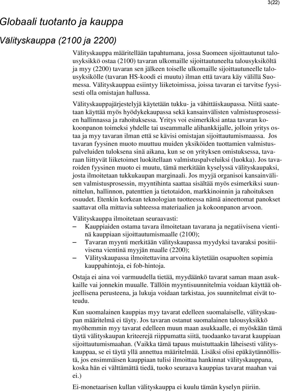Välityskauppaa esiintyy liiketoimissa, joissa tavaran ei tarvitse fyysisesti olla omistajan hallussa. Välityskauppajärjestelyjä käytetään tukku- ja vähittäiskaupassa.