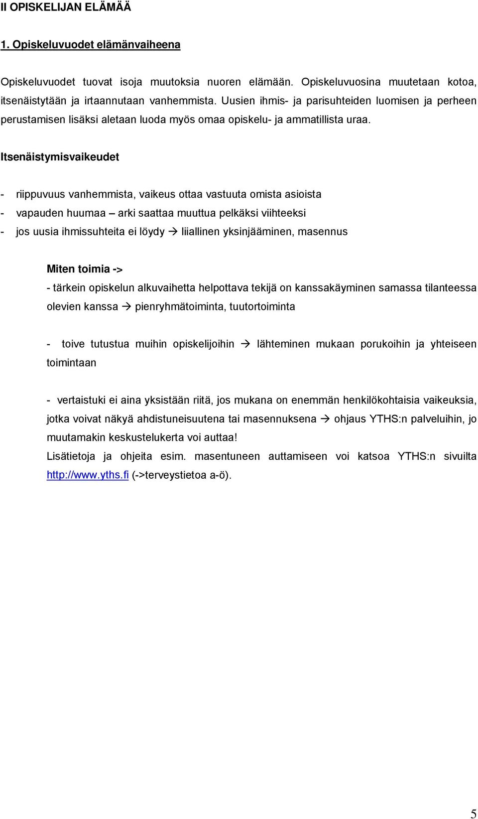 Itsenäistymisvaikeudet - riippuvuus vanhemmista, vaikeus ottaa vastuuta omista asioista - vapauden huumaa arki saattaa muuttua pelkäksi viihteeksi - jos uusia ihmissuhteita ei löydy liiallinen