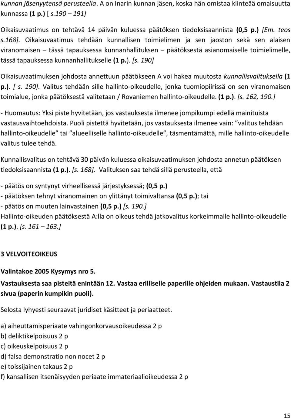 Oikaisuvaatimus tehdään kunnallisen toimielimen ja sen jaoston sekä sen alaisen viranomaisen tässä tapauksessa kunnanhallituksen päätöksestä asianomaiselle toimielimelle, tässä tapauksessa