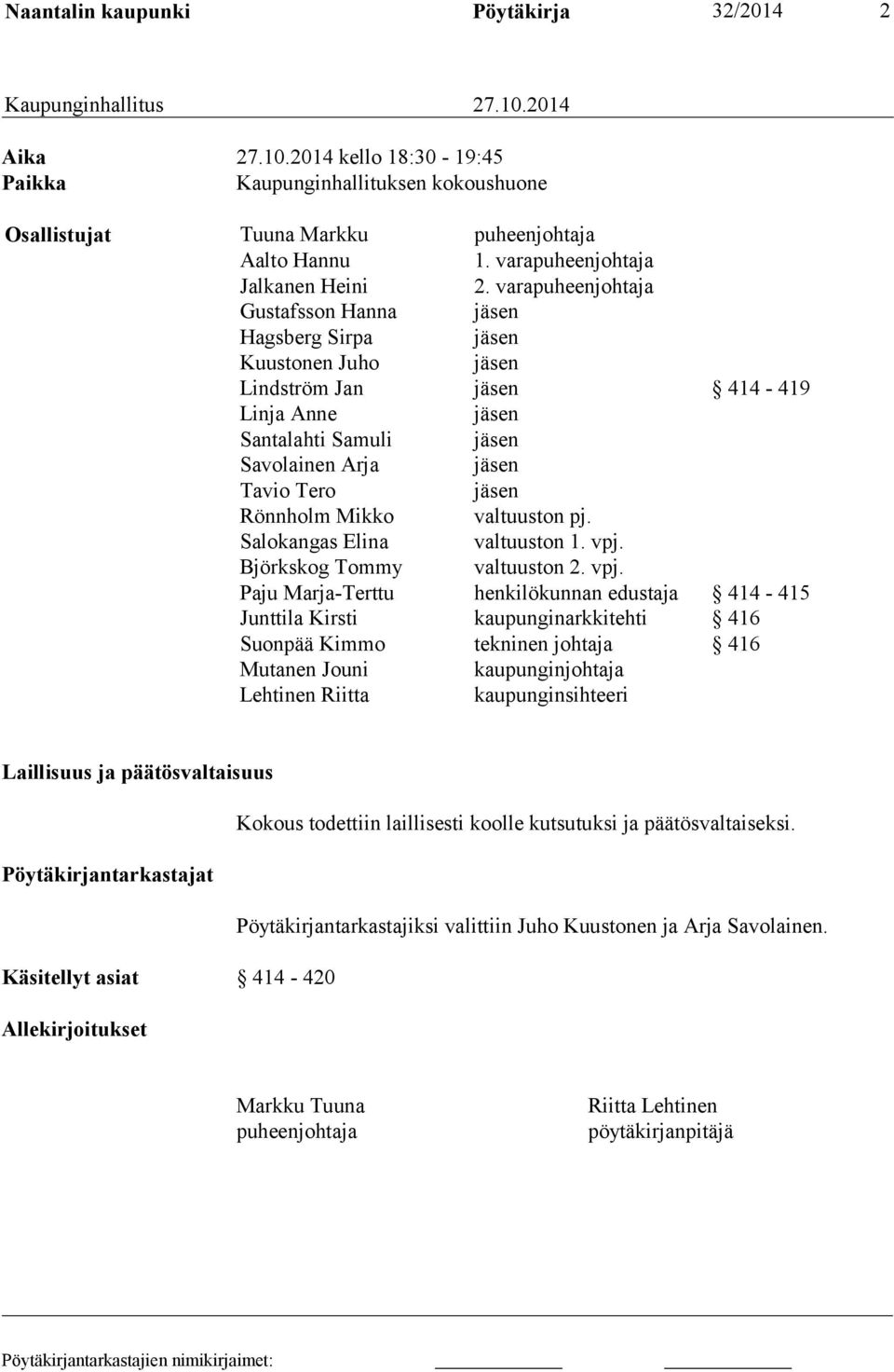 varapuheenjohtaja Gustafsson Hanna jäsen Hagsberg Sirpa jäsen Kuustonen Juho jäsen Lindström Jan jäsen 414-419 Linja Anne jäsen Santalahti Samuli jäsen Savolainen Arja jäsen Tavio Tero jäsen Rönnholm