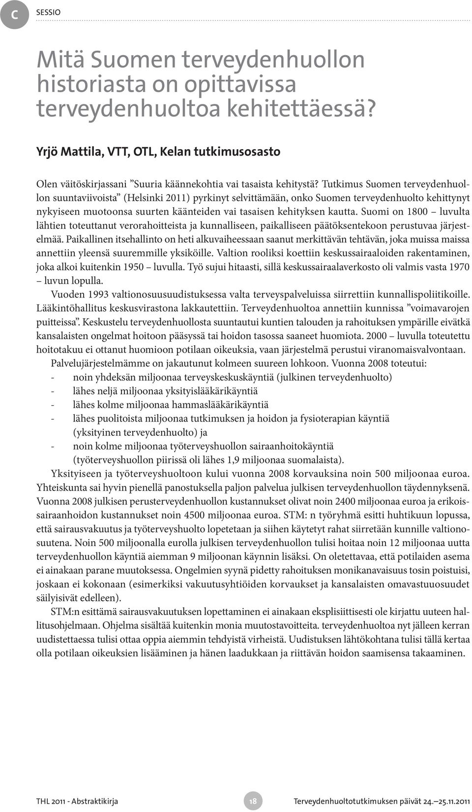 Suomi on 1800 luvulta lähtien toteuttanut verorahoitteista ja kunnalliseen, paikalliseen päätöksentekoon perustuvaa järjestelmää.