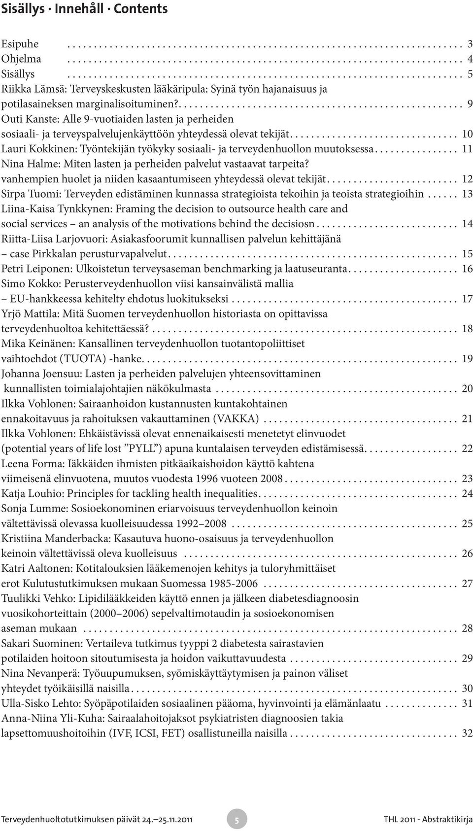 ... 10 Lauri Kokkinen: Työntekijän työkyky sosiaali- ja terveydenhuollon muutoksessa.... 11 Nina Halme: Miten lasten ja perheiden palvelut vastaavat tarpeita?