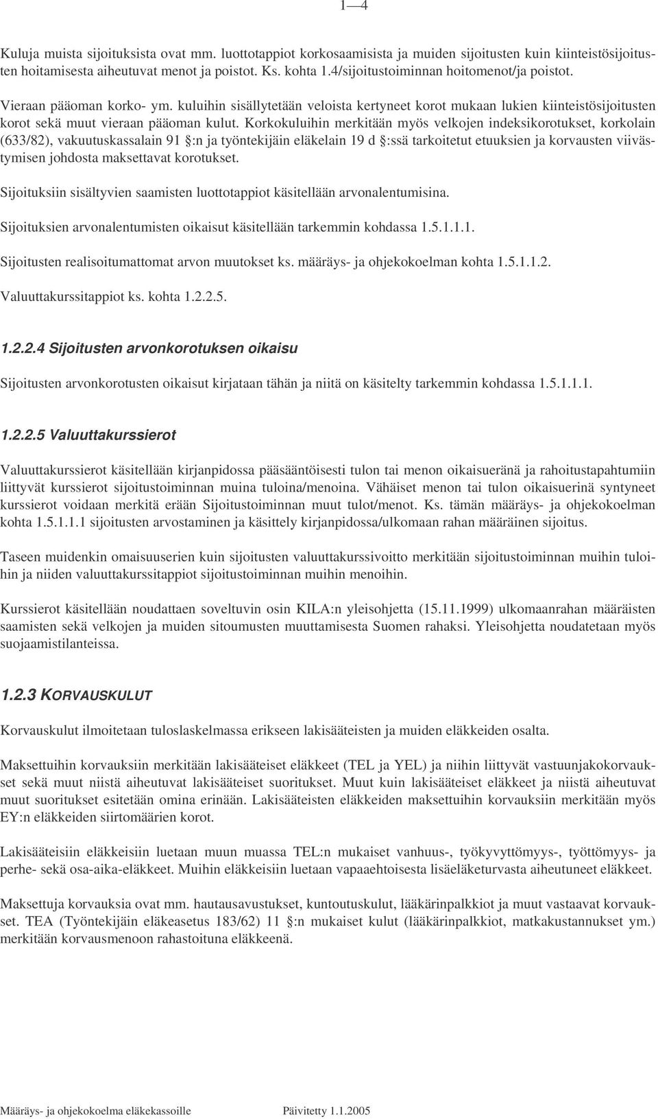 Korkokuluihin merkitään myös velkojen indeksikorotukset, korkolain (633/82), vakuutuskassalain 91 :n ja työntekijäin eläkelain 19 d :ssä tarkoitetut etuuksien ja korvausten viivästymisen johdosta