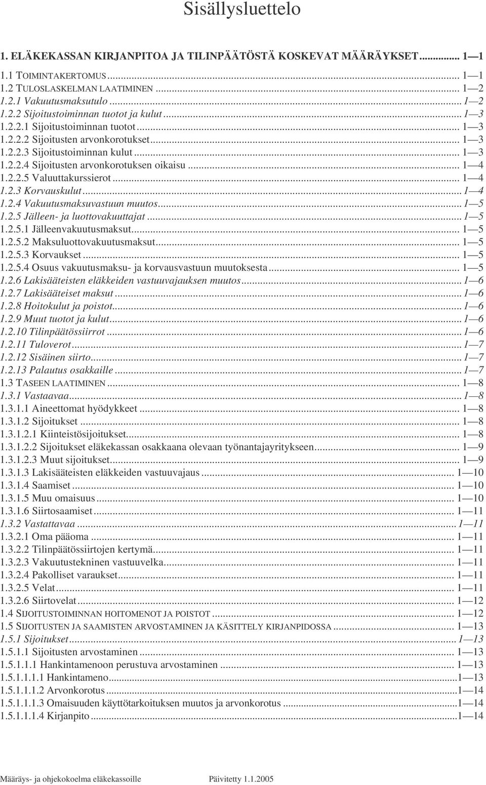 .. 1 4 1.2.3 Korvauskulut...1 4 1.2.4 Vakuutusmaksuvastuun muutos...1 5 1.2.5 Jälleen- ja luottovakuuttajat...1 5 1.2.5.1 Jälleenvakuutusmaksut... 1 5 1.2.5.2 Maksuluottovakuutusmaksut... 1 5 1.2.5.3 Korvaukset.