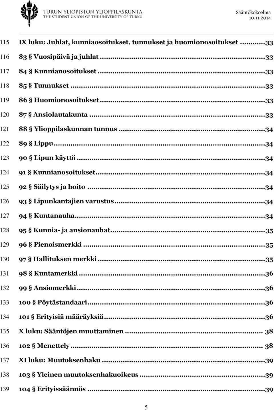 .. 34 92 Säilytys ja hoito... 34 93 Lipunkantajien varustus... 34 94 Kuntanauha... 34 95 Kunnia- ja ansionauhat... 35 96 Pienoismerkki... 35 97 Hallituksen merkki... 35 98 Kuntamerkki.