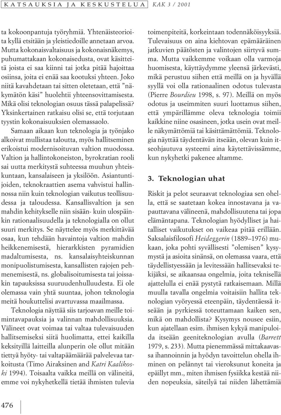 Joko niitä kavahdetaan tai sitten oletetaan, että näkymätön käsi huolehtii yhteensovittamisesta. Mikä olisi teknologian osuus tässä palapelissä?