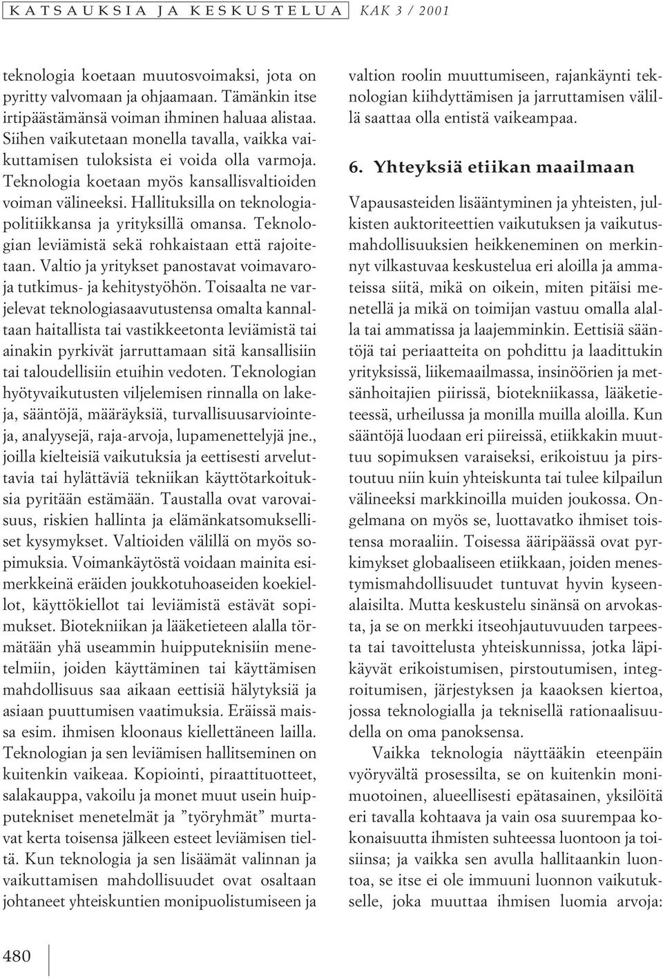 Hallituksilla on teknologiapolitiikkansa ja yrityksillä omansa. Teknologian leviämistä sekä rohkaistaan että rajoitetaan. Valtio ja yritykset panostavat voimavaroja tutkimus- ja kehitystyöhön.