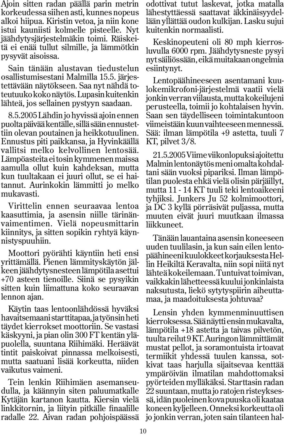 Lupasin kuitenkin lähteä, jos sellainen pystyyn saadaan. 8.5.2005 Lähdin jo hyvissä ajoin ennen puolta päivää kentälle, sillä sään ennustettiin olevan poutainen ja heikkotuulinen.