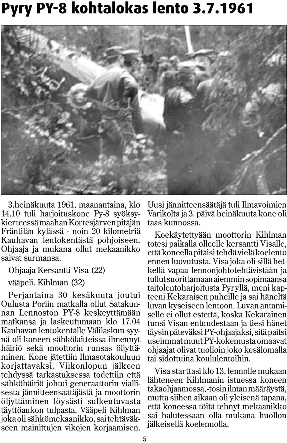 Ohjaaja Kersantti Visa (22) vääpeli. Kihlman (32) Perjantaina 30 kesäkuuta joutui Oulusta Poriin matkalla ollut Satakunnan Lennoston PY-8 keskeyttämään matkansa ja laskeutumaan klo 17.