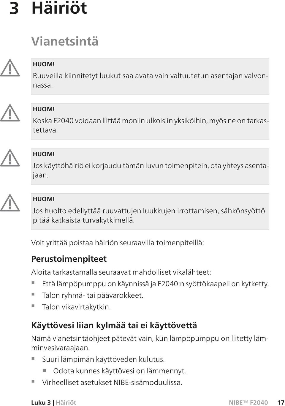 Voit yrittää poistaa häiriön seuraavilla toimenpiteillä: Perustoimenpiteet Aloita tarkastamalla seuraavat mahdolliset vikalähteet: Että lämpöpumppu on käynnissä ja F2040:n syöttökaapeli on kytketty.