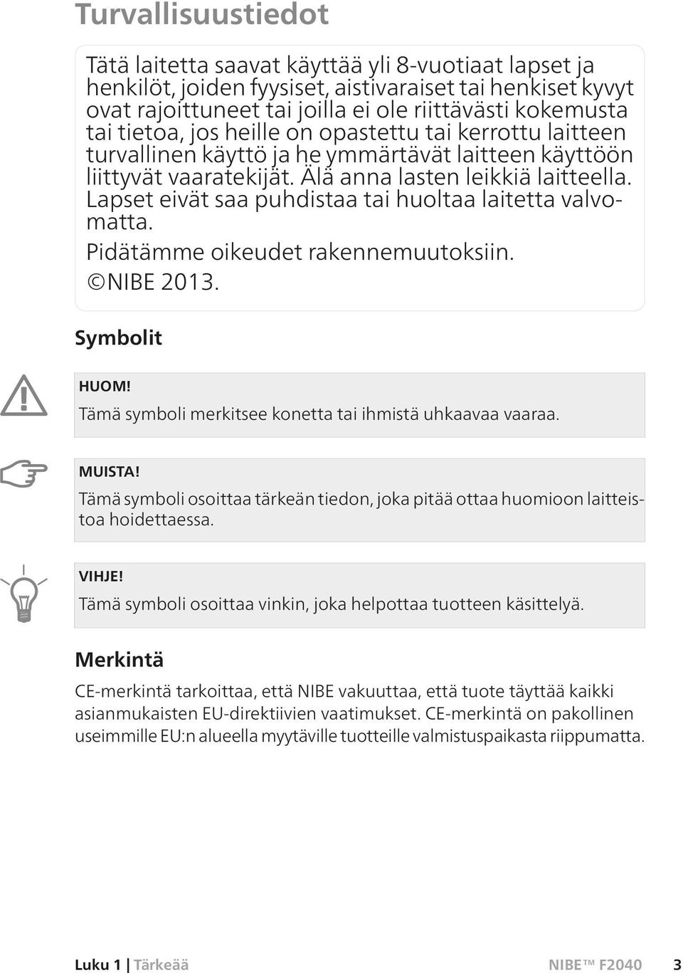 Lapset eivät saa puhdistaa tai huoltaa laitetta valvomatta. Pidätämme oikeudet rakennemuutoksiin. NIBE 2013. Symbolit HUOM! Tämä symboli merkitsee konetta tai ihmistä uhkaavaa vaaraa. MUISTA!