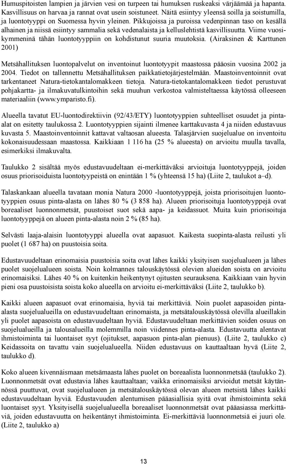 Pikkujoissa ja puroissa vedenpinnan taso on kesällä alhainen ja niissä esiintyy sammalia sekä vedenalaista ja kelluslehtistä kasvillisuutta.