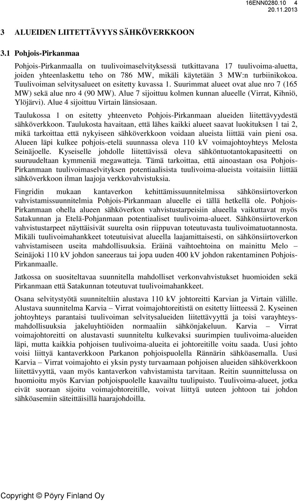 Tuulivoiman selvitysalueet on esitetty kuvassa 1. Suurimmat alueet ovat alue nro 7 (165 MW) sekä alue nro 4 (90 MW). Alue 7 sijoittuu kolmen kunnan alueelle (Virrat, Kihniö, Ylöjärvi).